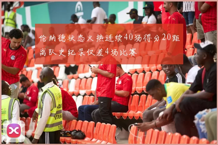 伦纳德状态火热连续40场得分20距离队史纪录仅差4场比赛