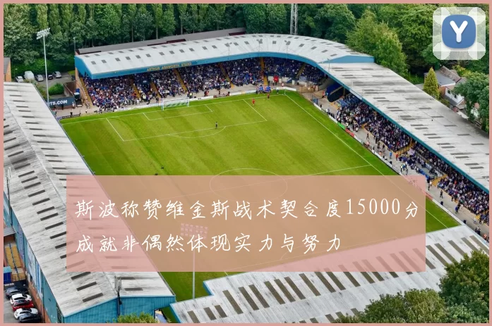斯波称赞维金斯战术契合度15000分成就非偶然体现实力与努力