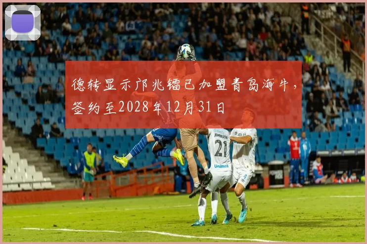 德转显示邝兆镭已加盟青岛海牛，签约至2028年12月31日