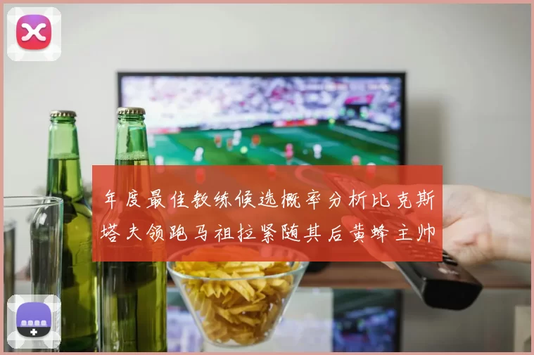年度最佳教练候选概率分析比克斯塔夫领跑马祖拉紧随其后黄蜂主帅表现不佳