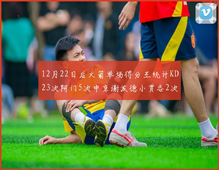 12月22日后火箭单场得分王统计KD23次阿门5次申京谢泼德小贾各2次