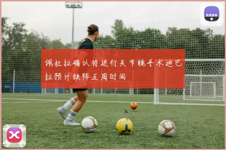佩杜拉确认将进行关节镜手术迪巴拉预计缺阵五周时间