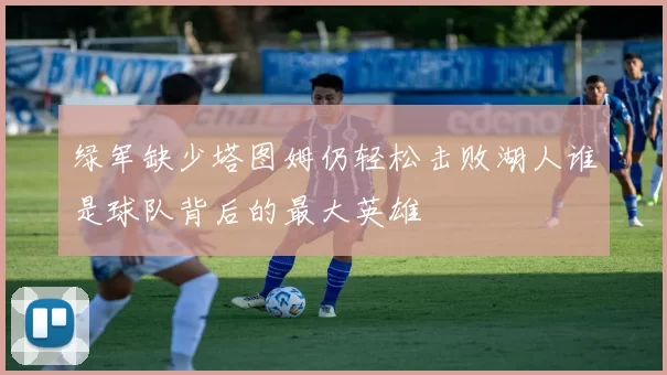 绿军缺少塔图姆仍轻松击败湖人谁是球队背后的最大英雄