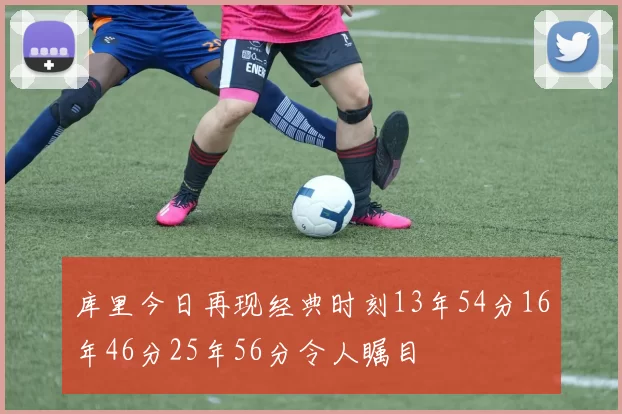 库里今日再现经典时刻13年54分16年46分25年56分令人瞩目