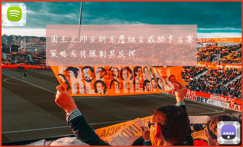 国王主帅分析东詹组合威胁季后赛策略或将限制其发挥