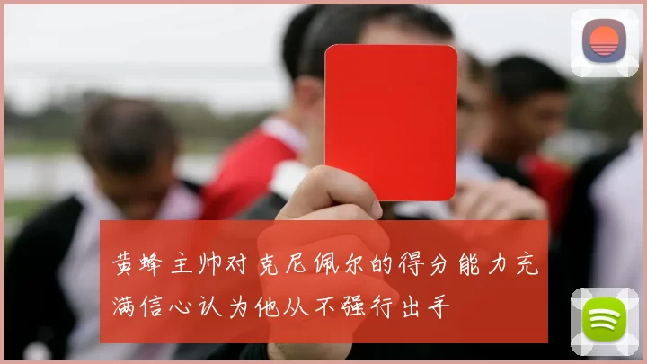 黄蜂主帅对克尼佩尔的得分能力充满信心认为他从不强行出手