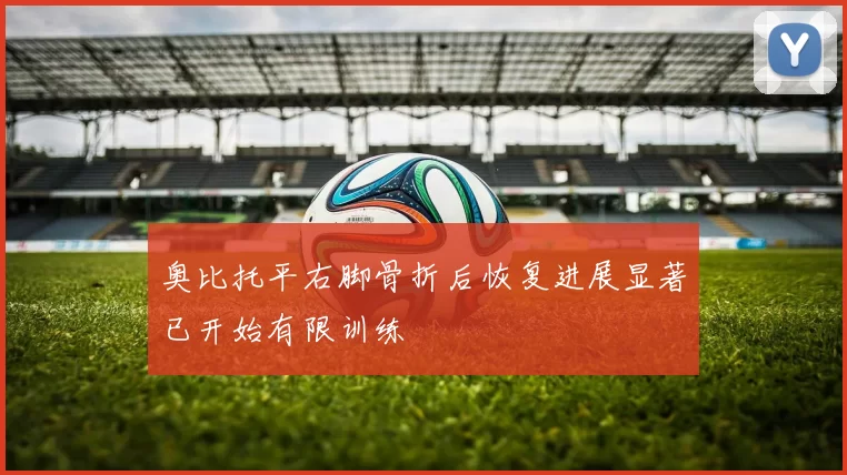奥比托平右脚骨折后恢复进展显著已开始有限训练