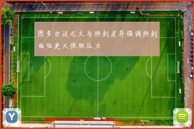 图多尔谈尤文与热刺差异强调热刺面临更大保级压力