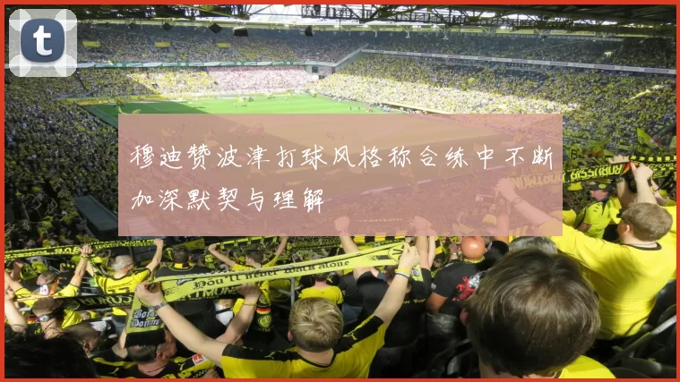 穆迪赞波津打球风格称合练中不断加深默契与理解