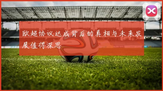 欧超协议达成背后的真相与未来发展值得深思