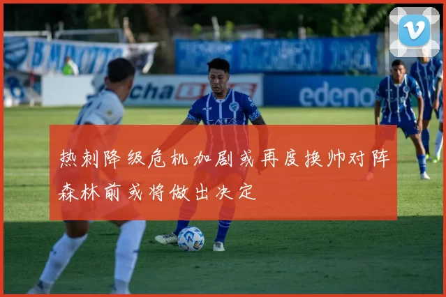 热刺降级危机加剧或再度换帅对阵森林前或将做出决定
