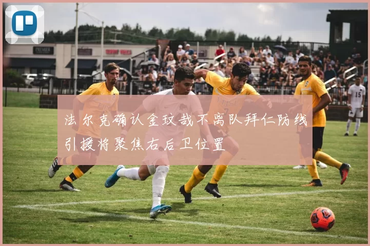 法尔克确认金玟哉不离队拜仁防线引援将聚焦右后卫位置