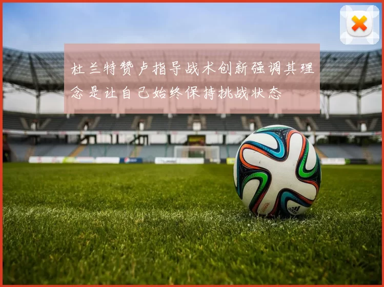 杜兰特赞卢指导战术创新强调其理念是让自己始终保持挑战状态