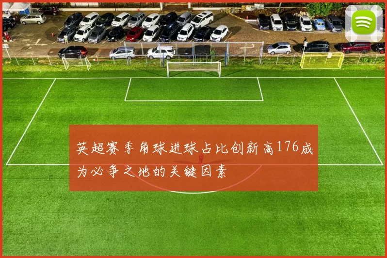 英超赛季角球进球占比创新高176成为必争之地的关键因素